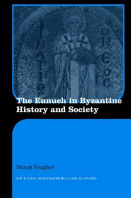 Eunuch in Byzantine History and Society -  Shaun Tougher