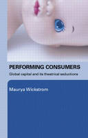 Performing Consumers -  Maurya Wickstrom