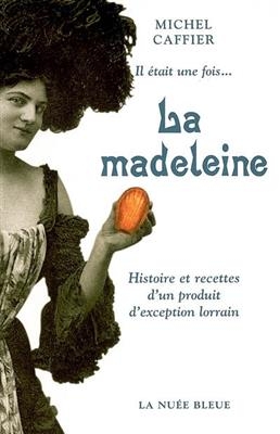 Il était une fois.... la madeleine : histoire et recettes d'un produit d'exception lorrain - Michel (1930-....) Caffier