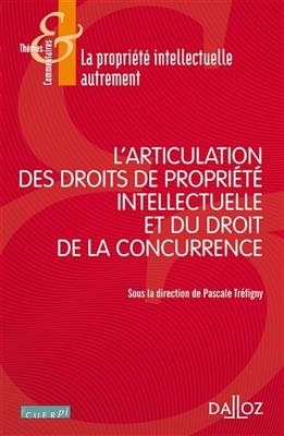 L'articulation des droits de propriété intellectuelle et du droit de la concurrence - PASCALE TREFIGNY,  Collectif