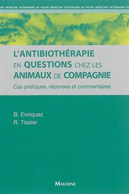 L'antibiothérapie en questions chez les animaux de compagnie : cas pratiques, réponses et commentaires - Brigitte (1955-....) Enriquez, Renaud (1977-....) Tissier