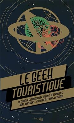 Le geek touristique : le guide des conventions, salons, restaurants, bars, boutiques... en France et dans le monde - Thibaud Villanova, Thomas Olivri, Julien Laval