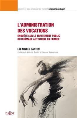 L'administration des vocations : enquête sur le traitement public du chômage artistique en France - LUC SIGALO SANTOS