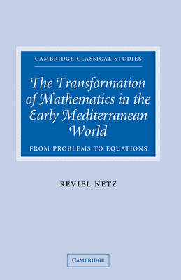 Transformation of Mathematics in the Early Mediterranean World -  Reviel Netz