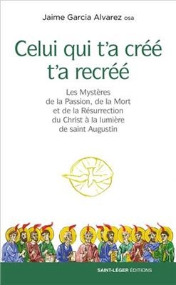 Celui qui t'a créé t'a recréé : les mystères de la passion, de la mort et de la résurrection du Christ à la lumière d... - Jaime (1932-....) Garcia Alvarez