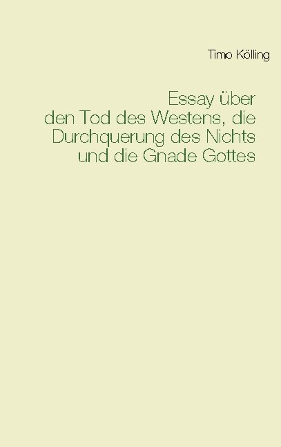 Essay über den Tod des Westens, die Durchquerung des Nichts und die Gnade Gottes - Timo Kölling