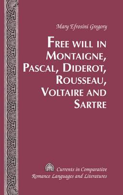 Free Will in Montaigne, Pascal, Diderot, Rousseau, Voltaire and Sartre -  Mary Efrosini Gregory