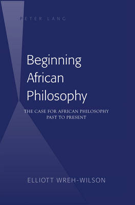 Beginning African Philosophy : The Case for African Philosophy Past to Present -  Elliott Wreh-Wilson