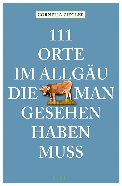 111 Orte im Allgäu, die man gesehen haben muss - Cornelia Ziegler