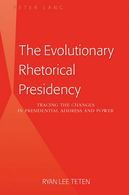 Evolutionary Rhetorical Presidency : Tracing the Changes in Presidential Address and Power -  Ryan Lee Teten