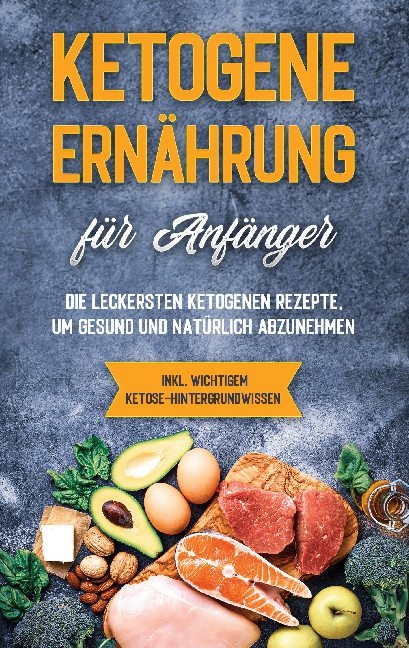 Ketogene Ernährung für Anfänger: Die leckersten ketogenen Rezepte, um gesund und natürlich abzunehmen - inkl. wichtigem Ketose-Hintergrundwissen - Tanja Goedeke