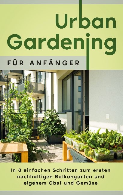 Urban Gardening für Anfänger: In 8 einfachen Schritten zum ersten nachhaltigen Balkongarten und eigenem Obst und Gemüse - Wiebke Bluhm