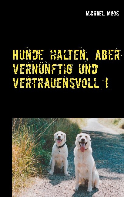 Hunde halten, aber vernünftig und vertrauensvoll ! - Michael Moos