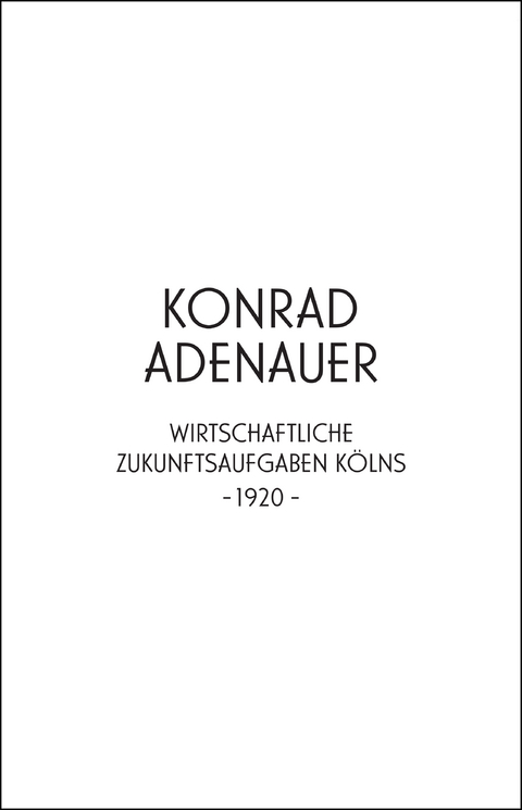 Konrad Adenauer. Wirtschaftliche Zukunftsaufgaben Kölns -1920- - 