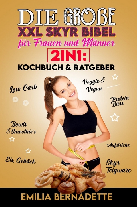 Die große XXL Skyr Bibel für Frauen und Männer 2in1: Kochbuch &amp; Ratgeber - Emilia Bernadette