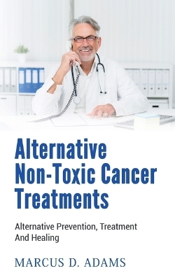 Alternative Non-Toxic Cancer Treatments - Marcus D. Adams