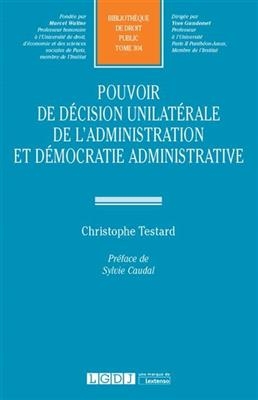 Pouvoir de décision unilatérale de l'administration et démocratie administrative - Christophe Testard