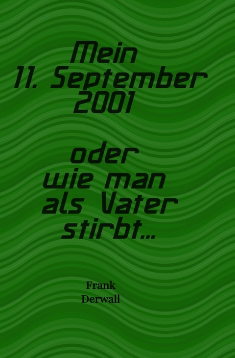 Mein 11. September 2001 oder wie man als Vater stirbt... - Frank Derwall