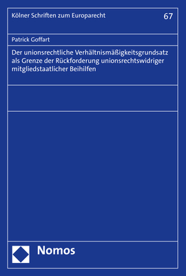 Der unionsrechtliche Verhältnismäßigkeitsgrundsatz als Grenze der Rückforderung unionsrechtswidriger mitgliedstaatlicher Beihilfen - Patrick Goffart