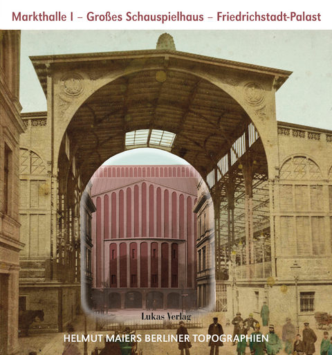 Helmut Maiers Berliner Topographien / Markthalle I, Großes Schauspielhaus, Friedrichstadt-Palast - Helmut Maier