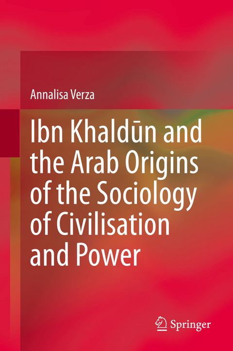 Ibn Khaldūn and the Arab Origins of the Sociology of Civilisation and Power - Annalisa Verza