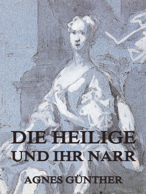 Die Heilige und ihr Narr - Agnes Günther