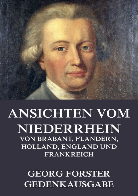 Ansichten vom Niederrhein, von Brabant, Flandern, Holland, England und Frankreich - Georg Forster