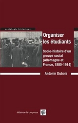 Organiser les étudiants : socio-histoire d'un groupe social : Allemagne et France, 1880-1914 - Antonin (1991-....) Dubois