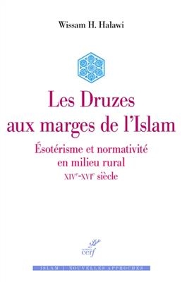 Les Druzes aux marges de l'islam : ésotérisme et normativité en milieu rural : XIVe-XVIe siècle - Wissam H. Halawi