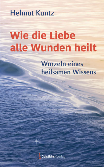 Wie die Liebe alle Wunden heilt - Helmut Kuntz