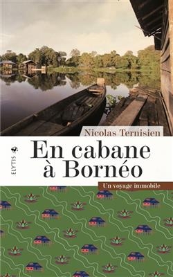 En cabane à Bornéo : un voyage immobile - Nicolas (1981-....) Ternisien