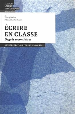 Ecrire en classe : degrés secondaires : méthode pratique pour enseignant.es - Thierry Pochon