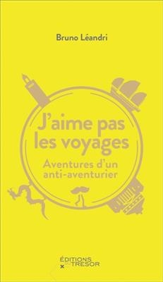 J'aime pas les voyages : aventures d'un anti-aventurier - Bruno Léandri