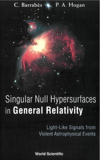 Singular Null Hypersurfaces In General Relativity: Light-like Signals From Violent Astrophysical Events - Peter A Hogan, Claude Barrabes