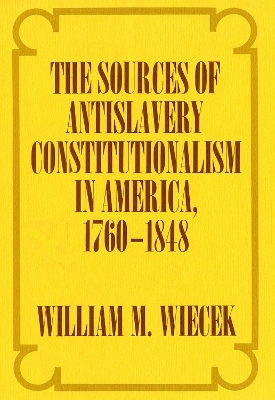 The Sources of Anti-Slavery Constitutionalism in America, 1760-1848 - William M. Wiecek