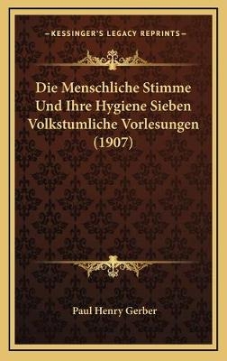 Die Menschliche Stimme Und Ihre Hygiene Sieben Volkstumliche Vorlesungen (1907) - Paul Henry Gerber