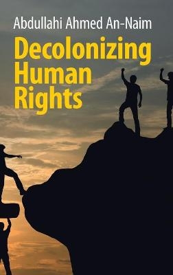 Decolonizing Human Rights - Abdullahi Ahmed An-Naim