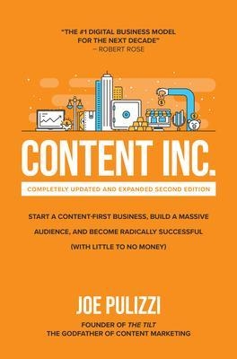 Content Inc., Second Edition: Start a Content-First Business, Build a Massive Audience and Become Radically Successful (With Little to No Money) - Joe Pulizzi