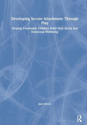 Developing Secure Attachment Through Play - Joan Moore