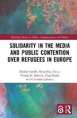 Solidarity in the Media and Public Contention over Refugees in Europe - Manlio Cinalli, Hans-Jörg Trenz, Verena Brändle, Olga Eisele, Christian Lahusen