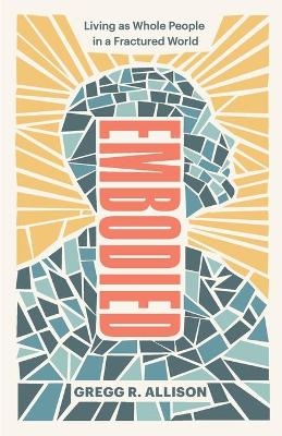 Embodied – Living as Whole People in a Fractured World - Gregg R. Allison