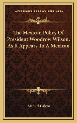 The Mexican Policy Of President Woodrow Wilson, As It Appears To A Mexican - Manuel Calero