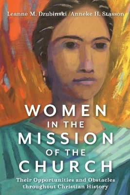 Women in the Mission of the Church – Their Opportunities and Obstacles throughout Christian History - Leanne M. Dzubinski, Anneke H. Stasson