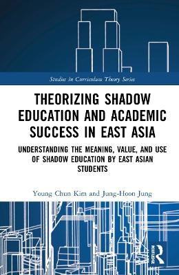 Theorizing Shadow Education and Academic Success in East Asia - Young Chun Kim, Jung-Hoon Jung