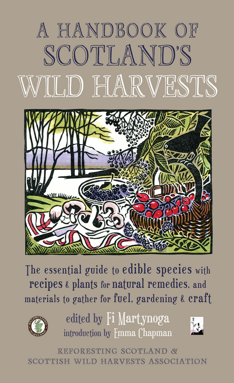 A Handbook of Scotland's Wild Harvests : The Essential Guide to Edible Species, with Recipes and Plants for Natural Remedies, and Materials to Gather for Fuel, Gardening and Craft - Fi Martynoga, Emma Chapman