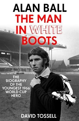 Alan Ball: The Man in White Boots - David Tossell