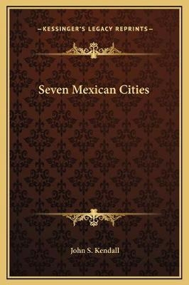 Seven Mexican Cities - Dr John S Kendall