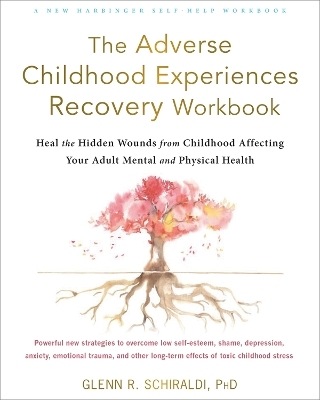 The Adverse Childhood Experiences Recovery Workbook - Glenn R Schiraldi  PhD