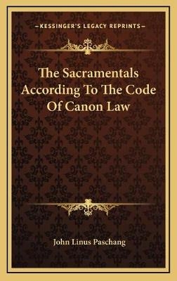 The Sacramentals According To The Code Of Canon Law - John Linus Paschang