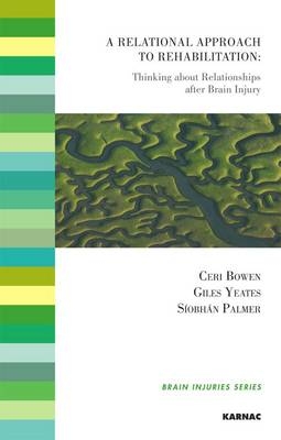 A Relational Approach to Rehabilitation : Thinking about Relationships after Brain Injury -  Ceri Bowen,  Siobhan Palmer,  Giles Yeates